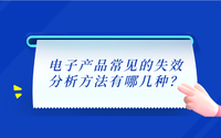 電子產(chǎn)品常見(jiàn)的失效分析方法有哪幾種？.png